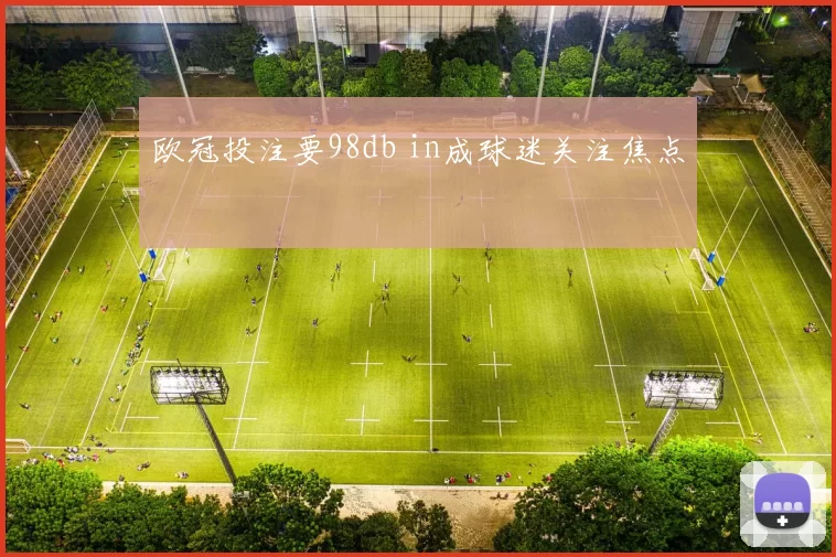 欧冠投注要98db in成球迷关注焦点