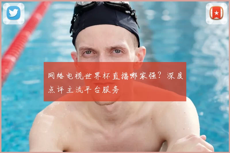 网络电视世界杯直播哪家强?深度点评主流平台服务