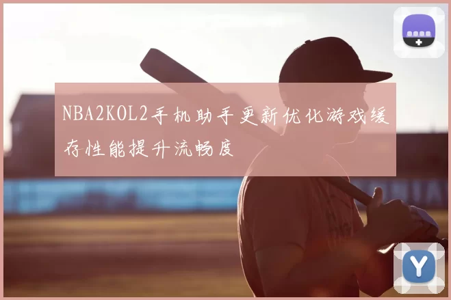 NBA2KOL2手机助手更新优化游戏缓存性能提升流畅度